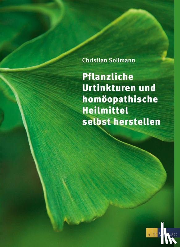 Sollmann, Christian - Pflanzliche Urtinkturen und homöopathische Heilmittel selbst herstellen