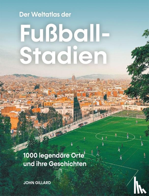 Gillard, John - Der Weltatlas der Fußball-Stadien