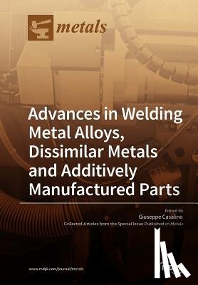 Casalino, Giuseppe - Advances in Welding Metal Alloys, Dissimilar Metals and Additively Manufactured Parts