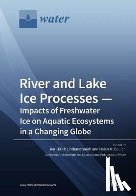Lindenschmidt, Karl-Erich - River and Lake Ice Processes - Impacts of Freshwater Ice on Aquatic Ecosystems in a Changing Globe