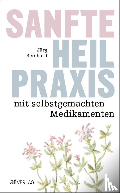 Reinhard, Jürg - Sanfte Heilpraxis mit selbstgemachten Medikamenten