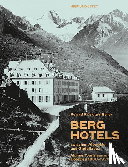 Flückiger-Seiler, Roland - Berghotels zwischen Alpweide und Gipfelkreuz