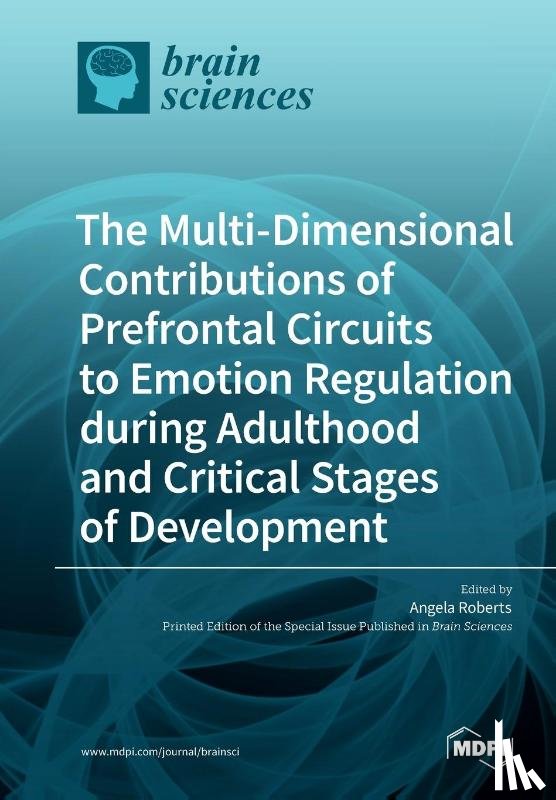 Roberts, Angela - The Multi-Dimensional Contributions of Prefrontal Circuits to Emotion Regulation during Adulthood and Critical Stages of Development