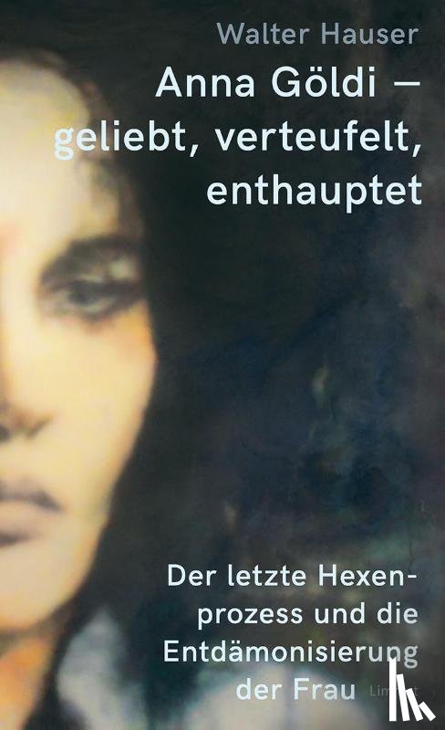 Hauser, Walter - Anna Göldi - geliebt, verteufelt, enthauptet