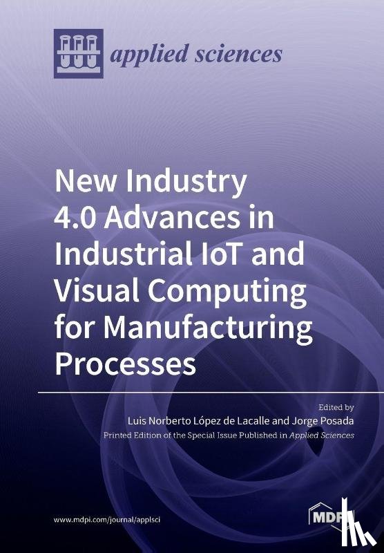 de Lacalle, Luis Norberto López - New Industry 4.0 Advances in Industrial IoT and Visual Computing for Manufacturing Processes