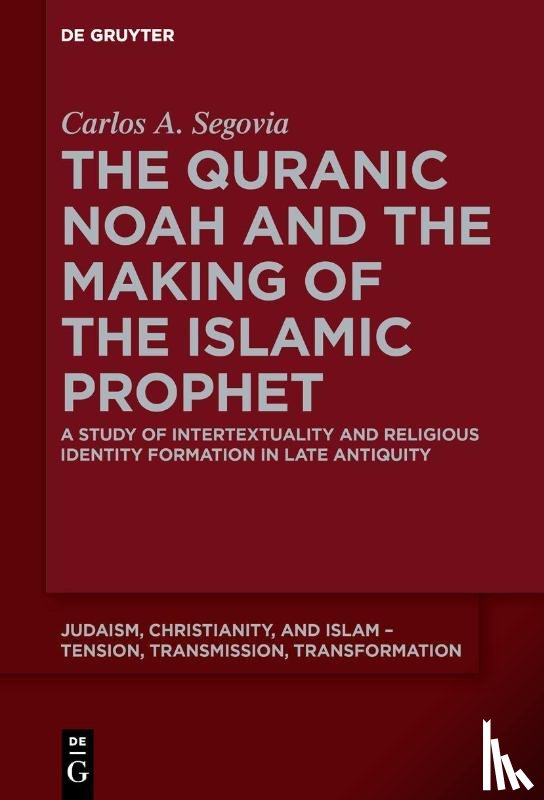 Segovia, Carlos A. - The Quranic Noah and the Making of the Islamic Prophet