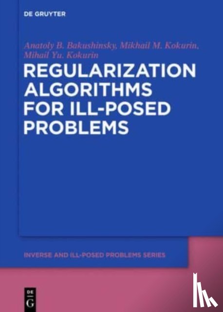 Bakushinsky, Anatoly B., Kokurin, Mikhail M., Kokurin, Mikhail Yu. - Regularization Algorithms for Ill-Posed Problems