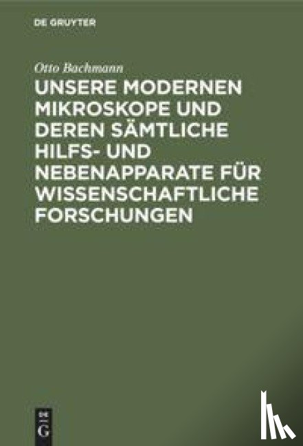 Bachmann, Otto - Unsere Modernen Mikroskope Und Deren Samtliche Hilfs- Und Nebenapparate Fur Wissenschaftliche Forschungen