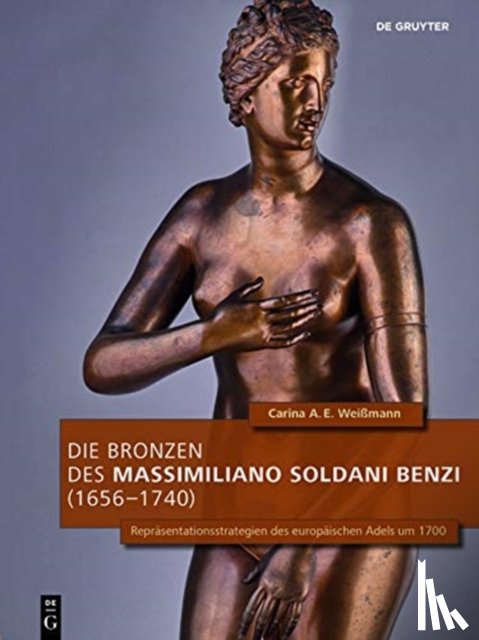 Weißmann, Carina A.E. - Die Bronzen Des Massimiliano Soldani Benzi (1656–1740)