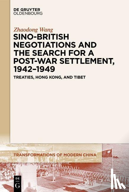 Wang, Zhaodong - Sino-British Negotiations and the Search for a Post-War Settlement, 1942–1949