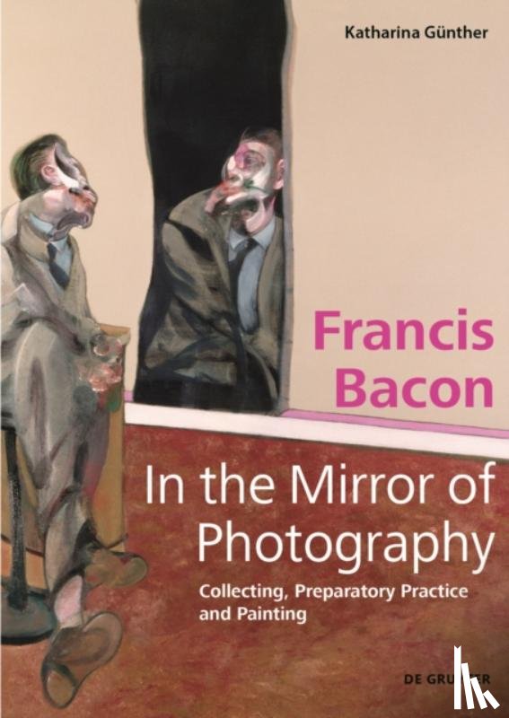 Gunther, Katharina - Francis Bacon – In the Mirror of Photography
