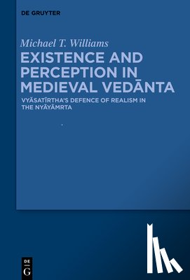 Williams, Michael Thomas - Existence and Perception in Medieval Vedānta: Vyāsatīrtha's Defence of Realism in the Nyāyāmr̥ta