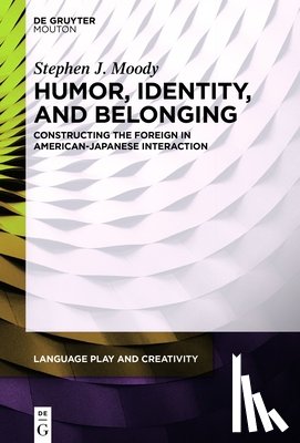 Moody, Stephen J. - Humor, Identity, and Belonging: Constructing the Foreign in American-Japanese Interaction