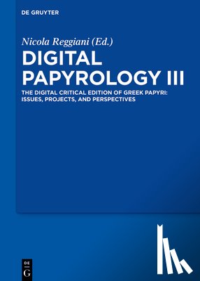 Reggiani, Nicola - Digital Papyrology III: The Digital Critical Edition of Greek Papyri: Issues, Projects, and Perspectives