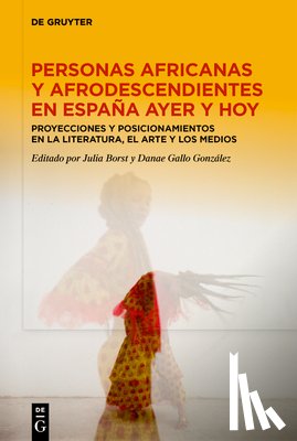 Borst, Julia - Personas Africanas Y Afrodescendientes En España Ayer Y Hoy: Proyecciones Y Posicionamientos En La Literatura, El Arte Y Los Medios