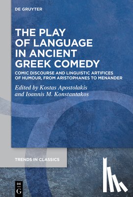 Apostolakis, Kostas - The Play of Language in Ancient Greek Comedy: Comic Discourse and Linguistic Artifices of Humour, from Aristophanes to Menander