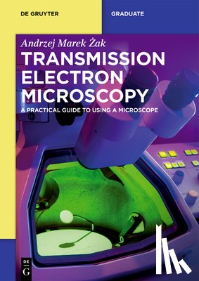 Żak, Andrzej Marek - Transmission Electron Microscopy: A Practical Guide to Using a Microscope