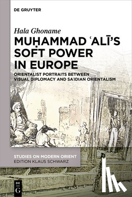 Ghoname, Hala - Muḥammad ʿalī's Soft Power in Europe: Orientalist Portraits Between Visual Diplomacy and Saʿidian Orientalism