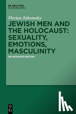 Zabransky, Florian - Jewish Men and the Holocaust: Sexuality, Emotions, Masculinity: An Intimate History