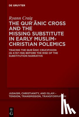 Craig, Ryann Elizabeth - The Qurʾānic Cross and the Missing Substitute in Early Muslim-Christian Polemics: Tracing the Qurʾānic Crucifixion (Q 4:157-158) B