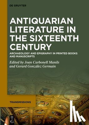 Carbonell Manils, Joan - Antiquarian Literature in the Sixteenth Century: Archaeology and Epigraphy in Printed Books and Manuscripts