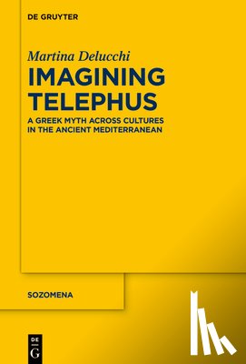 Delucchi, Martina - Imagining Telephus: A Greek Myth Across Cultures in the Ancient Mediterranean