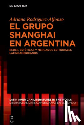 Rodríguez-Alfonso, Adriana - El Grupo Shanghai En Argentina: Redes, Estéticas Y Mercados Editoriales Latinoamericanos
