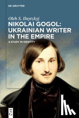 Ilnytzkyj, Oleh S. - Nikolai Gogol: Ukrainian Writer in the Empire: A Study in Identity