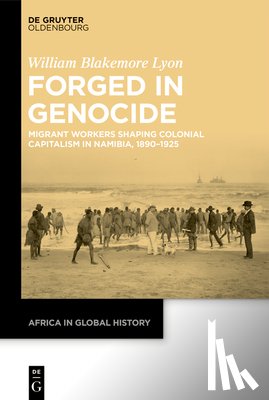 Lyon, William Blakemore - Forged in Genocide: Migrant Workers Shaping Colonial Capitalism in Namibia, 1890-1925