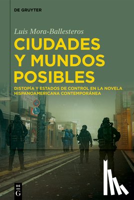 Mora-Ballesteros, Luis - Ciudades Y Mundos Posibles: Distopía Y Estados de Control En La Novela Hispanoamericana Contemporánea