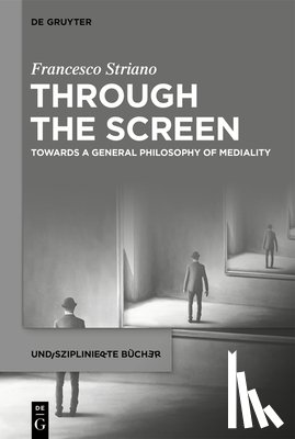 Striano, Francesco - Through the Screen: Towards a General Philosophy of Mediality
