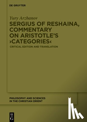 Arzhanov, Yury - Sergius of Reshaina, Commentary on Aristotle's >Categories: Critical Edition and Translation