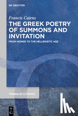 Cairns, Francis - The Greek Poetry of Summons and Invitation: From Homer to the Hellenistic Age