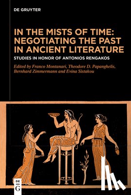 Montanari, Franco - In the Mists of Time: Negotiating the Past in Ancient Literature: Studies in Honor of Antonios Rengakos