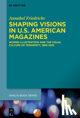 Friedrichs, Annabel - Shaping Visions in U.S.-American Magazines: Women Illustrators and the Visual Culture of Femininity, 1890-1920