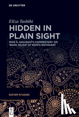 Tasbihi, Eliza - Hidden in Plain Sight: İsmāʿīl Anḳaravī's Commentary on 'Book Seven' of Rūmī's Mathnawī