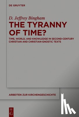 Bingham, D. Jeffrey - The Tyranny of Time?: Time, World, and Knowledge in Second-Century Christian and Christian-Gnostic Texts