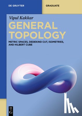 Kakkar, Vipul - General Topology: Metric Spaces, Dedekind Cut, Isometries, and Hilbert Cube