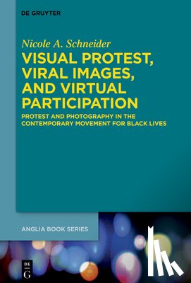 Schneider, Nicole A. - Visual Protest, Viral Images, and Virtual Participation: Protest and Photography in the Contemporary Movement for Black Lives
