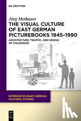 Meibauer, Jörg - The Visual Culture of East German Picturebooks 1945-1990: Architecture, Traffic, and Design of Childhood