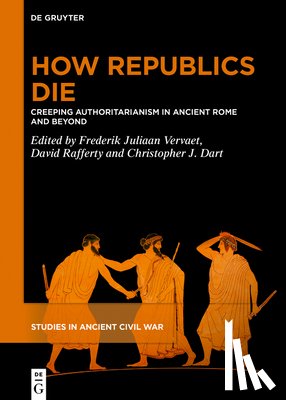 Vervaet, Frederik Juliaan - How Republics Die: Creeping Authoritarianism in Ancient Rome and Beyond
