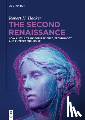 Hacker, Robert H. - The Second Renaissance: How AI Will Transform Science, Technology and Entrepreneurship
