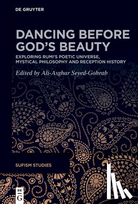 Seyed-Gohrab, Ali-Asghar - Dancing Before God's Beauty: Exploring Rūmī's Poetic Universe, Mystical Philosophy, and Reception History