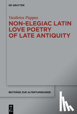 Pappas, Vasileios - Non-Elegiac Latin Love Poetry of Late Antiquity