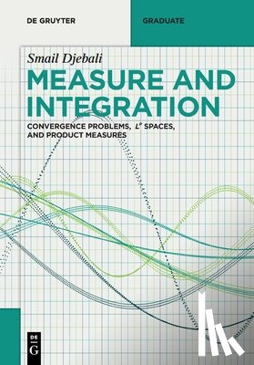 Djebali, Smail - Measure and Integration: Convergence Problems, Lᵖ Spaces, and Product Measures