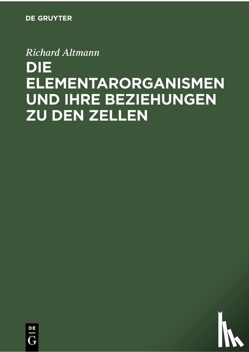 Altmann, Richard - Die Elementarorganismen Und Ihre Beziehungen Zu Den Zellen