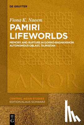 Naeem, Fiona Katherine - Pamiri Lifeworlds: Memory and Rupture in Gorno-Badakhshon Autonomous Oblast, Tajikistan