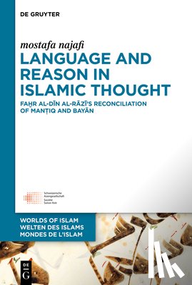 Najafi, Mostafa - Language and Reason in Islamic Thought: Faḫr Al-Dīn Al-Rāzī's Reconciliation of Manṭiq and Bayān