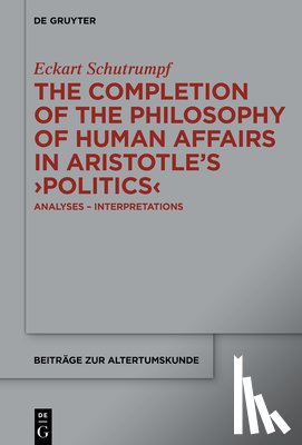 Schutrumpf, Eckart - The Completion of the Philosophy of Human Affairs in Aristotle's >Politics: Analyses - Interpretations