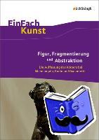 Arnold, Sebastian, Kühner, Julika - EinFach Kunst. Figur, Fragmentierung und Abstraktion